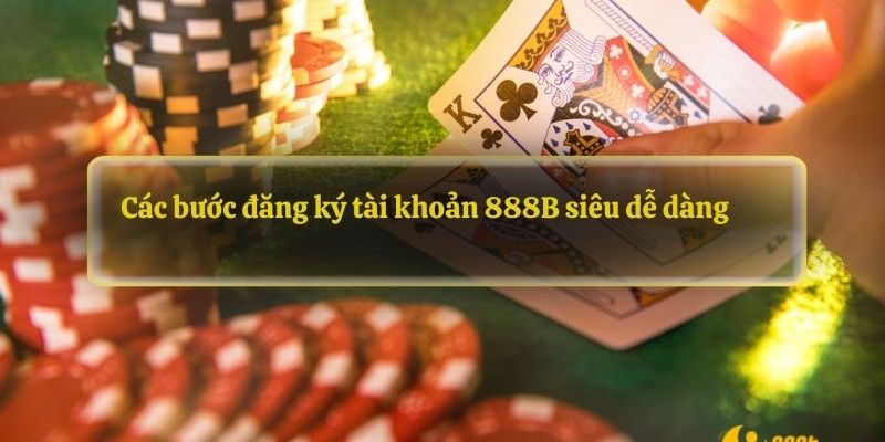 Hướng dẫn đăng ký tài khoản 888B hiệu quả và nhanh chóng cho newbie