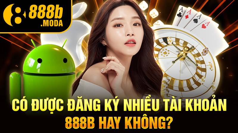 Đăng ký 888B nhiều tài khoản được không?