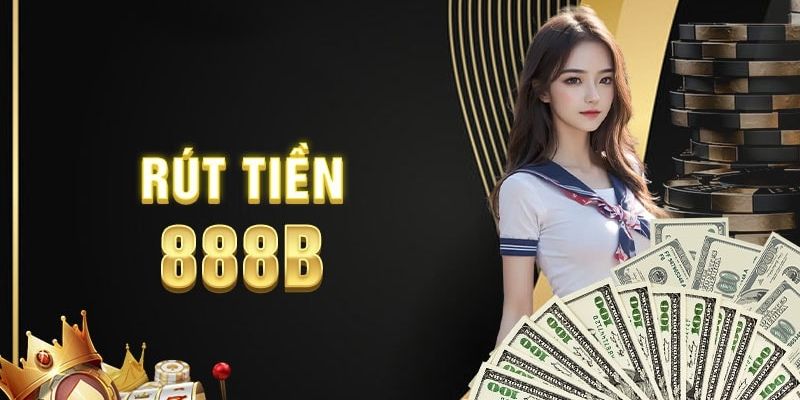 Quy trình rút tiền 888B an toàn, nhanh nhất cho người mới