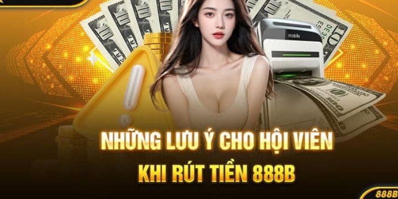 Những điều cần lưu ý quan trọng để rút tiền tại 888B thành công: